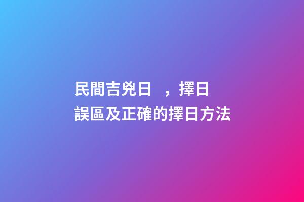 民間吉兇日，擇日誤區及正確的擇日方法